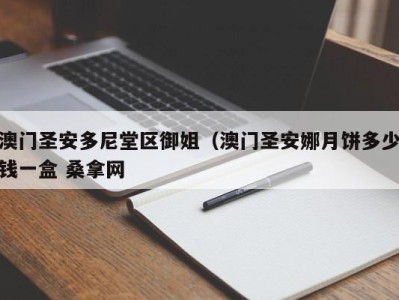 重庆澳门圣安多尼堂区御姐（澳门圣安娜月饼多少钱一盒 桑拿网