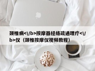 重庆颈椎病按摩器经络疏通理疗仪（颈椎按摩仪视频教程）