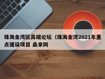 重庆珠海金湾区高端论坛（珠海金湾2021年重点建设项目 桑拿网