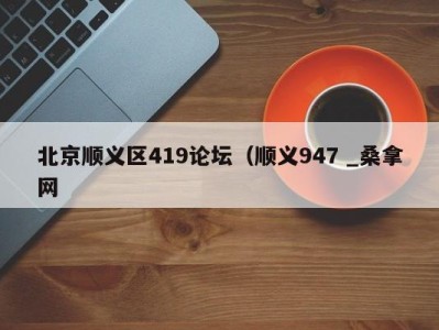 重庆北京顺义区419论坛（顺义947 _桑拿网