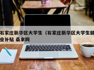 重庆石家庄新华区大学生（石家庄新华区大学生就业补贴 桑拿网