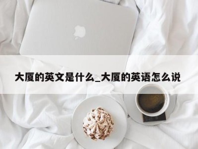 重庆大厦的英文是什么_大厦的英语怎么说 