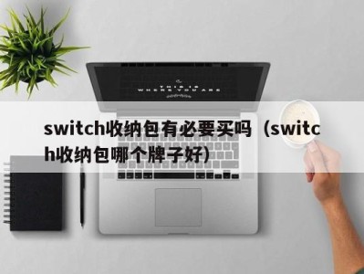 重庆switch收纳包有必要买吗（switch收纳包哪个牌子好）