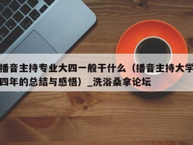 重庆播音主持专业大四一般干什么（播音主持大学四年的总结与感悟）_洗浴桑拿论坛