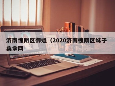 重庆济南愧阴区御姐（2020济南槐荫区妹子 桑拿网