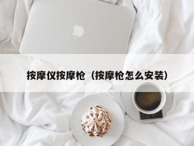 重庆按摩仪按摩枪（按摩枪怎么安装）