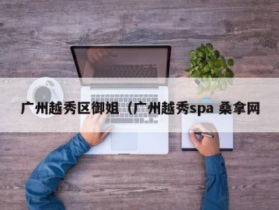 重庆广州越秀区御姐（广州越秀spa 桑拿网