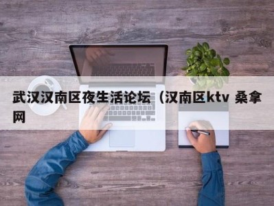 重庆武汉汉南区夜生活论坛（汉南区ktv 桑拿网