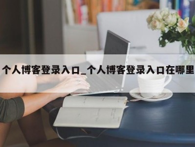 重庆个人博客登录入口_个人博客登录入口在哪里 