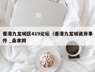 重庆香港九龙城区419论坛（香港九龙城诡异事件 _桑拿网