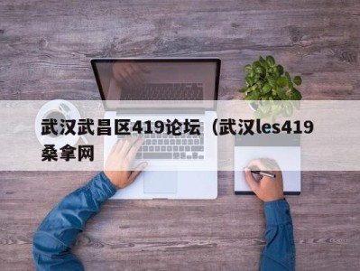 重庆武汉武昌区419论坛（武汉les419 桑拿网