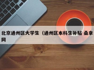 重庆北京通州区大学生（通州区本科生补贴 桑拿网