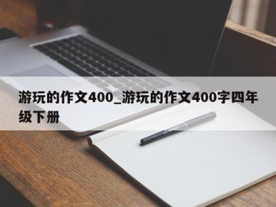 重庆游玩的作文400_游玩的作文400字四年级下册 