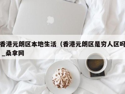 重庆香港元朗区本地生活（香港元朗区是穷人区吗 _桑拿网