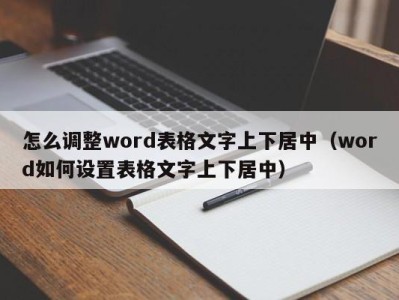 重庆怎么调整word表格文字上下居中（word如何设置表格文字上下居中）