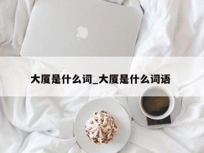 重庆大厦是什么词_大厦是什么词语 