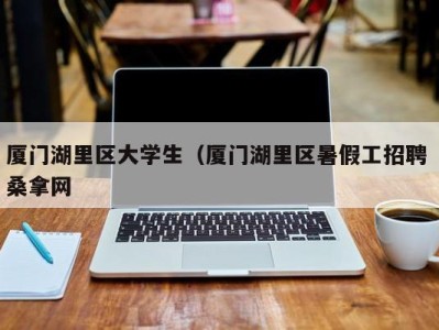 重庆厦门湖里区大学生（厦门湖里区暑假工招聘 桑拿网