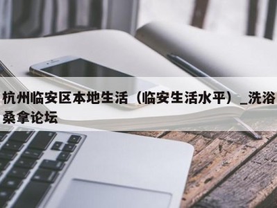 重庆杭州临安区本地生活（临安生活水平）_洗浴桑拿论坛