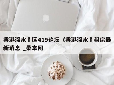 重庆香港深水埗区419论坛（香港深水埗租房最新消息 _桑拿网