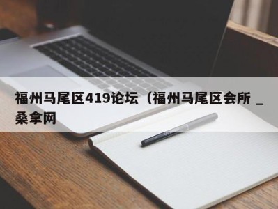 重庆福州马尾区419论坛（福州马尾区会所 _桑拿网