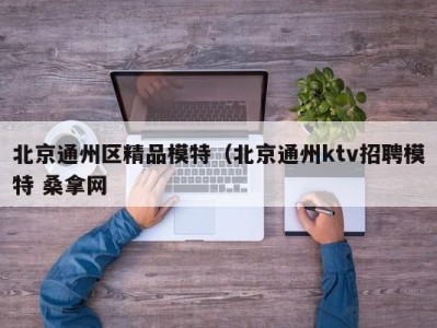 重庆北京通州区精品模特（北京通州ktv招聘模特 桑拿网