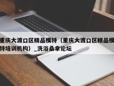 重庆大渡口区精品模特（重庆大渡口区精品模特培训机构）_洗浴桑拿论坛