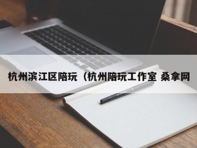 重庆杭州滨江区陪玩（杭州陪玩工作室 桑拿网