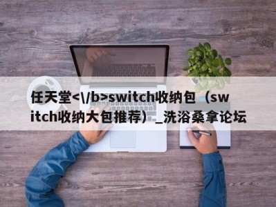 重庆任天堂switch收纳包（switch收纳大包推荐）_洗浴桑拿论坛