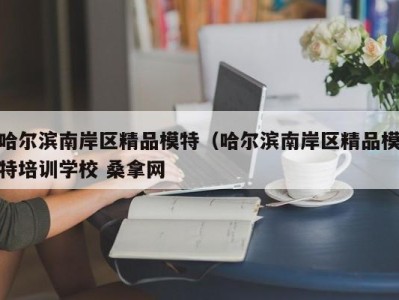 重庆哈尔滨南岸区精品模特（哈尔滨南岸区精品模特培训学校 桑拿网