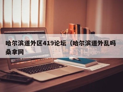 重庆哈尔滨道外区419论坛（哈尔滨道外乱吗 桑拿网