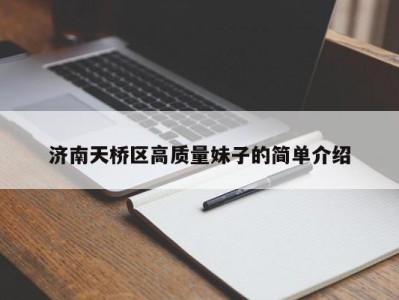 重庆济南天桥区高质量妹子的简单介绍