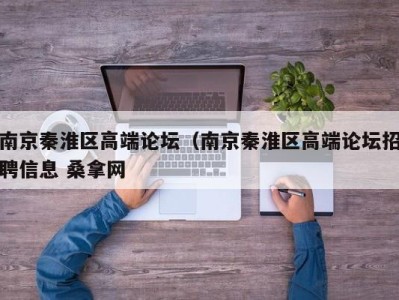 重庆南京秦淮区高端论坛（南京秦淮区高端论坛招聘信息 桑拿网