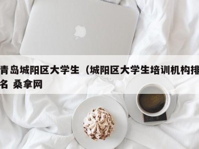 重庆青岛城阳区大学生（城阳区大学生培训机构排名 桑拿网