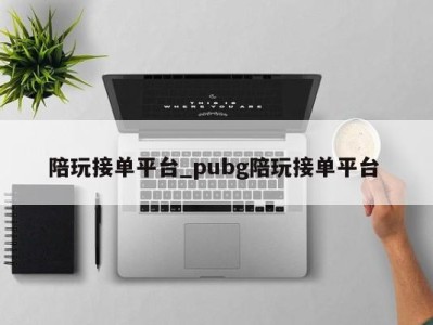 重庆陪玩接单平台_pubg陪玩接单平台 