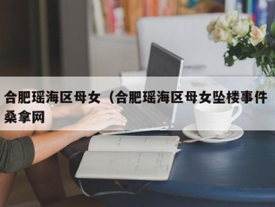 重庆合肥瑶海区母女（合肥瑶海区母女坠楼事件 桑拿网