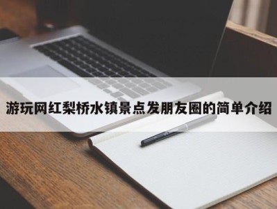 重庆游玩网红梨桥水镇景点发朋友圈的简单介绍