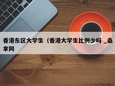 重庆香港东区大学生（香港大学生比例少吗 _桑拿网