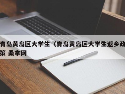 重庆青岛黄岛区大学生（青岛黄岛区大学生返乡政策 桑拿网