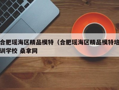 重庆合肥瑶海区精品模特（合肥瑶海区精品模特培训学校 桑拿网