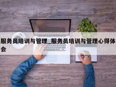 重庆服务员培训与管理_服务员培训与管理心得体会 