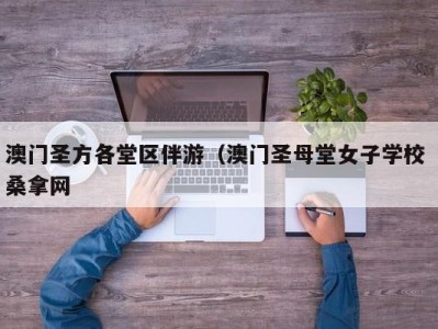 重庆澳门圣方各堂区伴游（澳门圣母堂女子学校 桑拿网