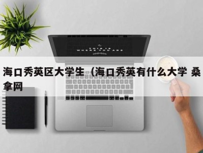 重庆海口秀英区大学生（海口秀英有什么大学 桑拿网