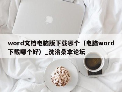 重庆word文档电脑版下载哪个（电脑word下载哪个好）_洗浴桑拿论坛