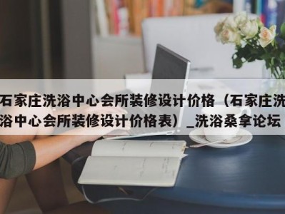 重庆石家庄洗浴中心会所装修设计价格（石家庄洗浴中心会所装修设计价格表）_洗浴桑拿论坛