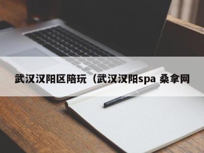 重庆武汉汉阳区陪玩（武汉汉阳spa 桑拿网