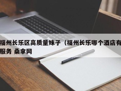 重庆福州长乐区高质量妹子（福州长乐哪个酒店有服务 桑拿网