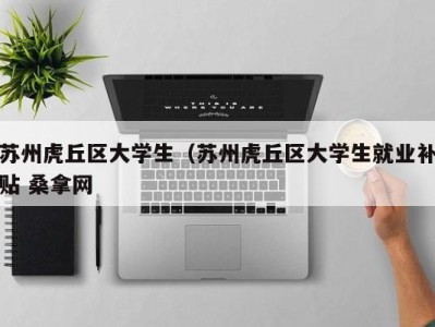 重庆苏州虎丘区大学生（苏州虎丘区大学生就业补贴 桑拿网