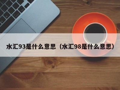 重庆水汇93是什么意思（水汇98是什么意思）