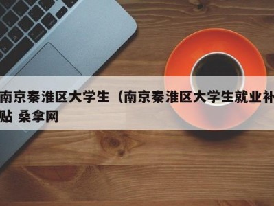 重庆南京秦淮区大学生（南京秦淮区大学生就业补贴 桑拿网