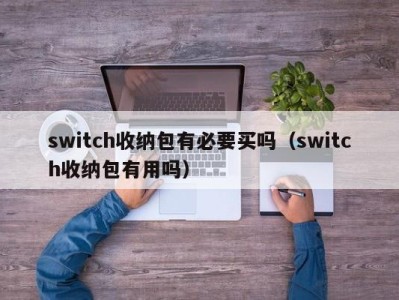 重庆switch收纳包有必要买吗（switch收纳包有用吗）